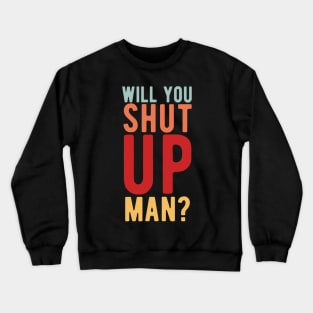 Will You Shut Up Man will you shut up man shut up man 2 Crewneck Sweatshirt